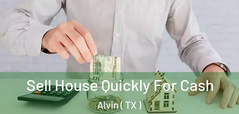  Sell House Quickly For Cash Alvin ( TX )