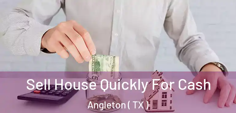  Sell House Quickly For Cash Angleton ( TX )