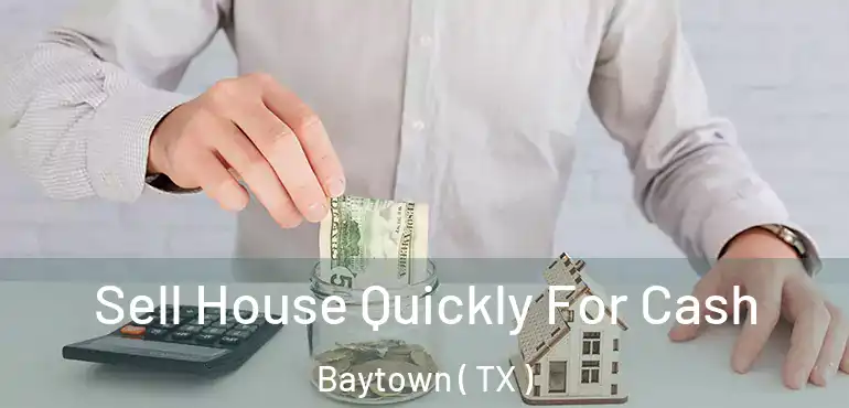  Sell House Quickly For Cash Baytown ( TX )
