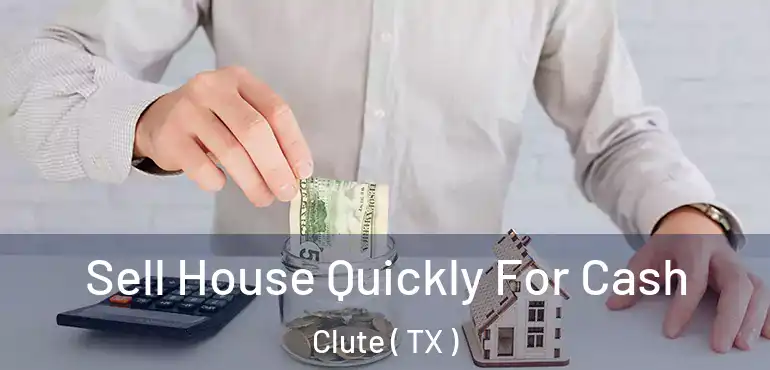  Sell House Quickly For Cash Clute ( TX )
