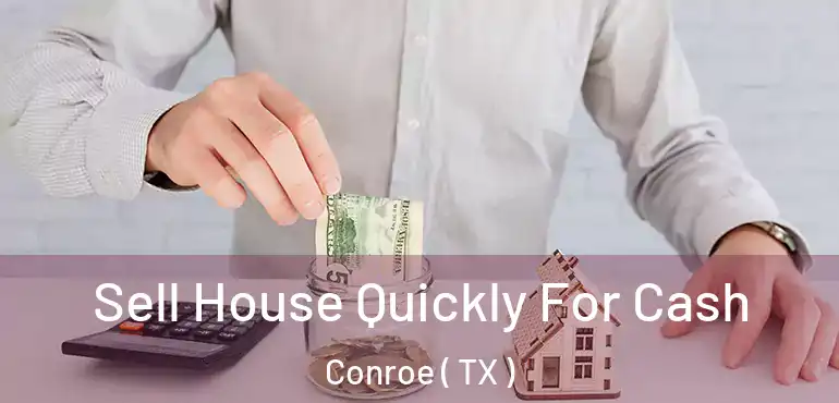  Sell House Quickly For Cash Conroe ( TX )