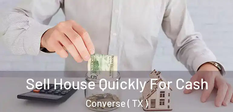  Sell House Quickly For Cash Converse ( TX )