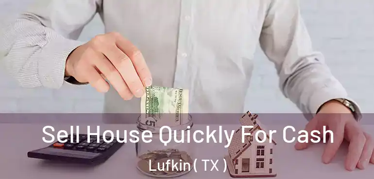  Sell House Quickly For Cash Lufkin ( TX )