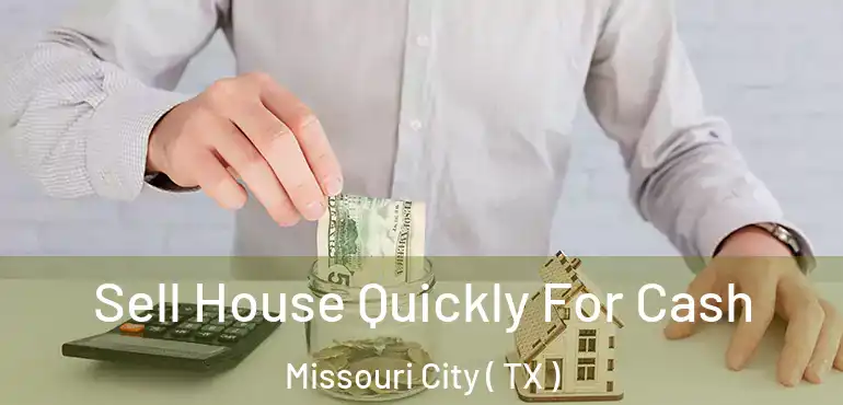  Sell House Quickly For Cash Missouri City ( TX )