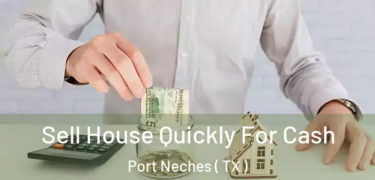  Sell House Quickly For Cash Port Neches ( TX )