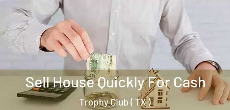  Sell House Quickly For Cash Trophy Club ( TX )