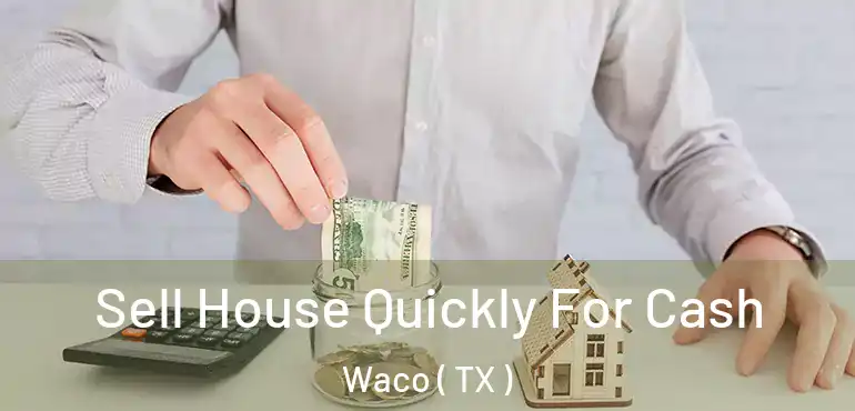  Sell House Quickly For Cash Waco ( TX )