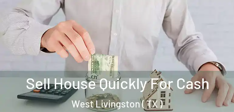  Sell House Quickly For Cash West Livingston ( TX )