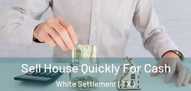  Sell House Quickly For Cash White Settlement ( TX )