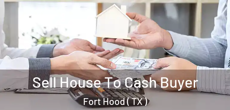  Sell House To Cash Buyer Fort Hood ( TX )