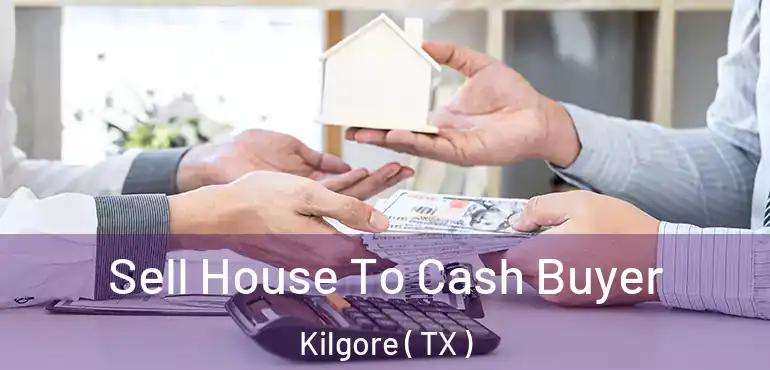  Sell House To Cash Buyer Kilgore ( TX )