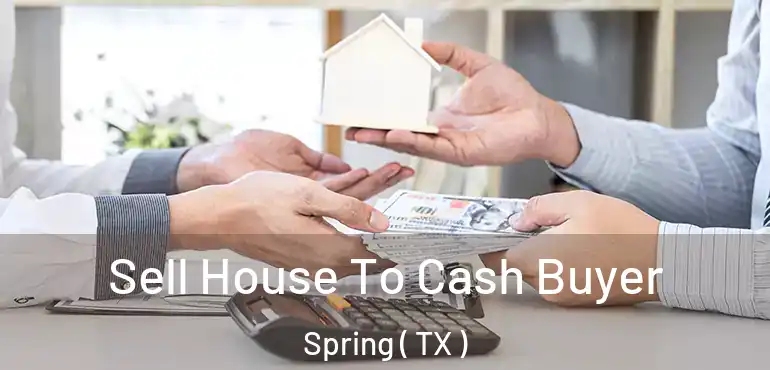  Sell House To Cash Buyer Spring ( TX )