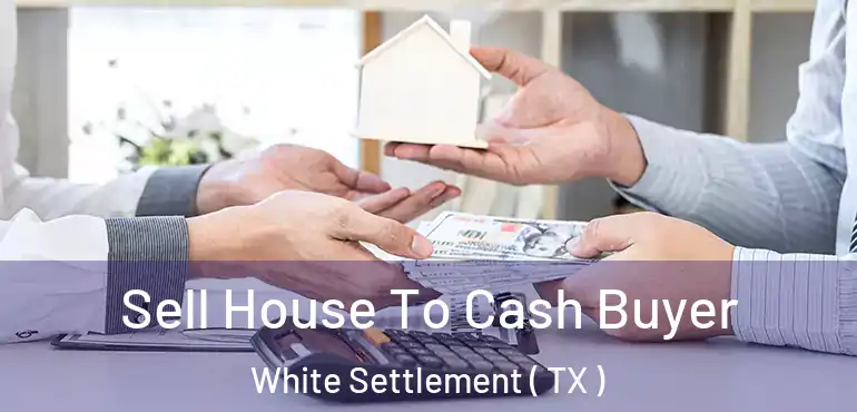  Sell House To Cash Buyer White Settlement ( TX )
