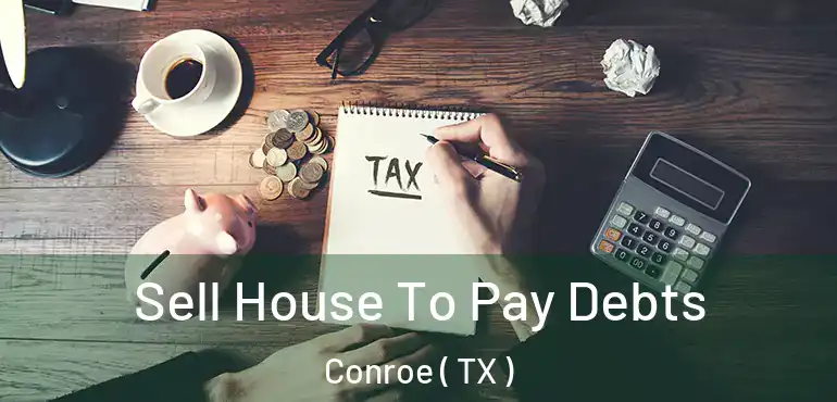  Sell House To Pay Debts Conroe ( TX )