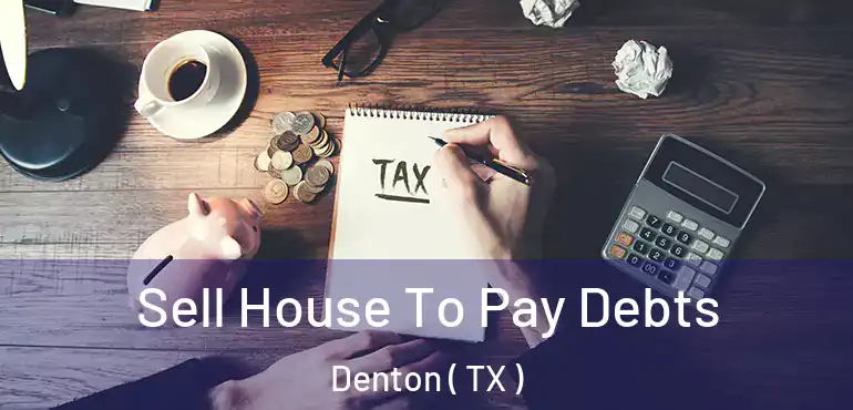  Sell House To Pay Debts Denton ( TX )