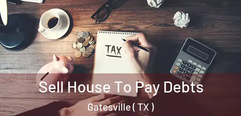  Sell House To Pay Debts Gatesville ( TX )
