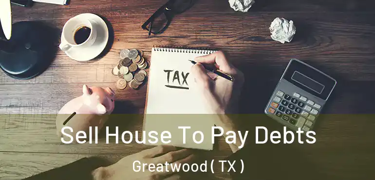  Sell House To Pay Debts Greatwood ( TX )