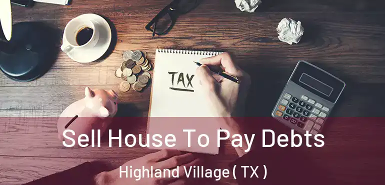  Sell House To Pay Debts Highland Village ( TX )