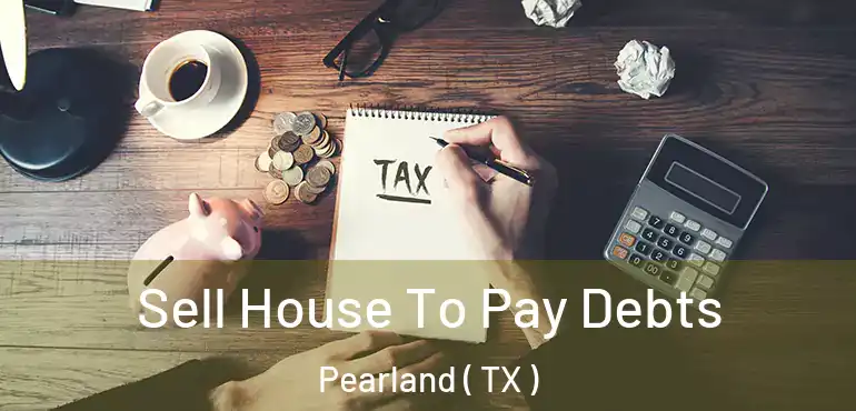  Sell House To Pay Debts Pearland ( TX )