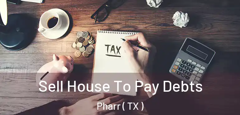  Sell House To Pay Debts Pharr ( TX )