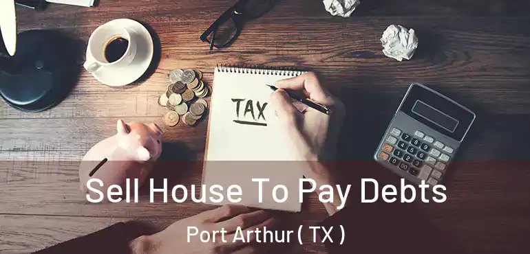  Sell House To Pay Debts Port Arthur ( TX )