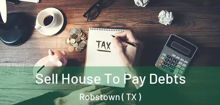  Sell House To Pay Debts Robstown ( TX )