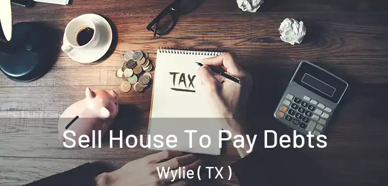  Sell House To Pay Debts Wylie ( TX )