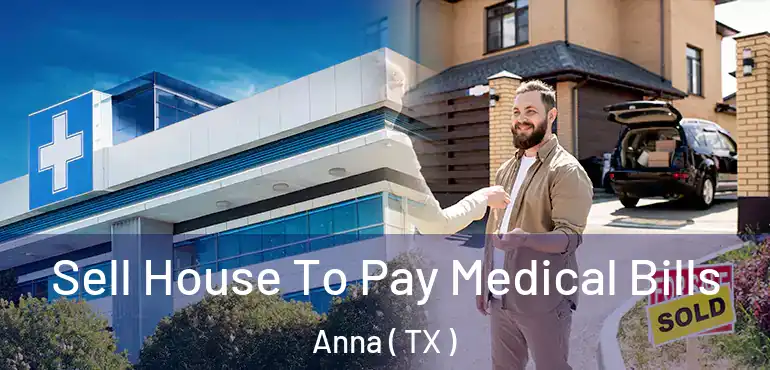  Sell House To Pay Medical Bills Anna ( TX )