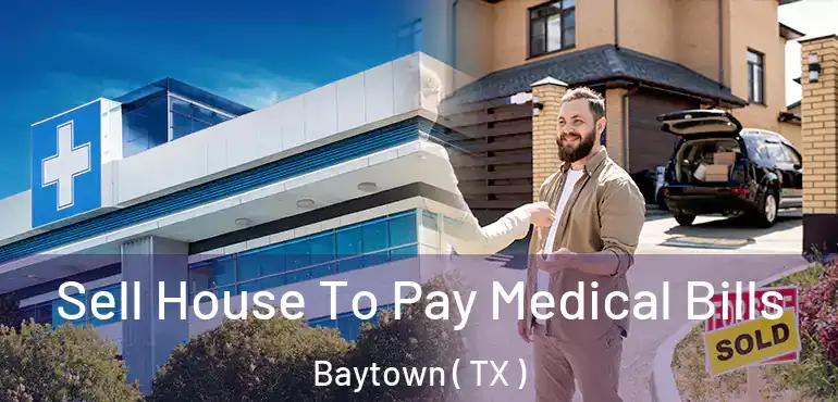  Sell House To Pay Medical Bills Baytown ( TX )