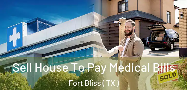  Sell House To Pay Medical Bills Fort Bliss ( TX )