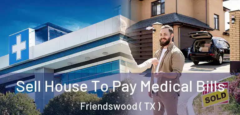  Sell House To Pay Medical Bills Friendswood ( TX )