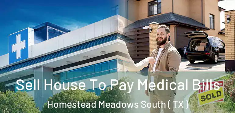  Sell House To Pay Medical Bills Homestead Meadows South ( TX )