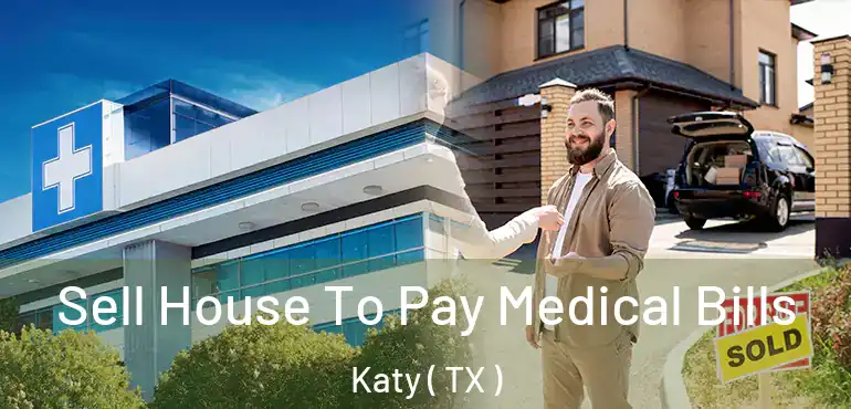  Sell House To Pay Medical Bills Katy ( TX )
