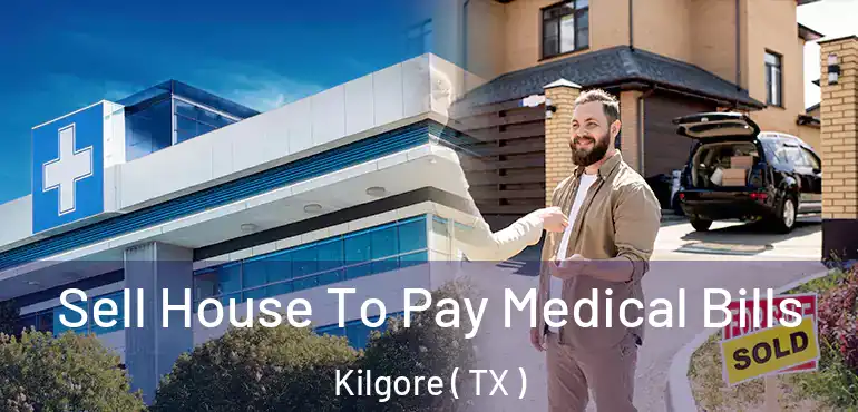  Sell House To Pay Medical Bills Kilgore ( TX )
