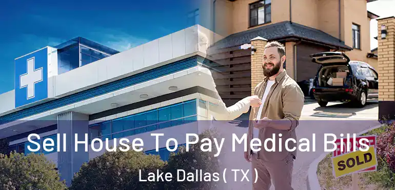 Sell House To Pay Medical Bills Lake Dallas ( TX )
