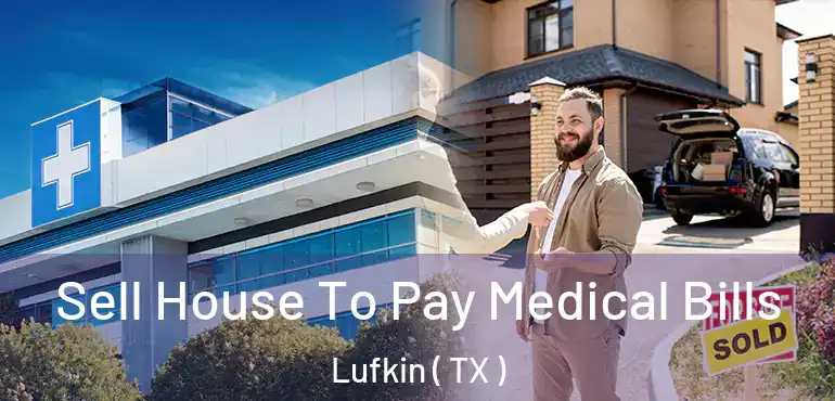  Sell House To Pay Medical Bills Lufkin ( TX )