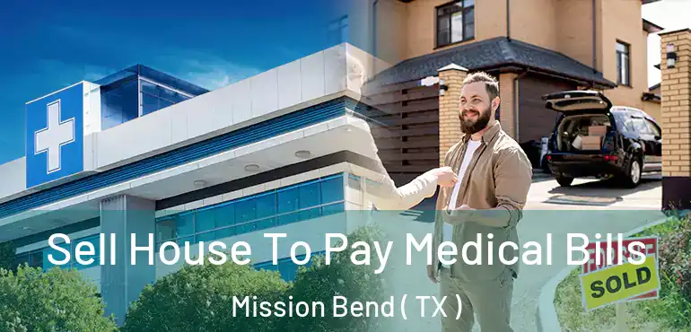 Sell House To Pay Medical Bills Mission Bend ( TX )