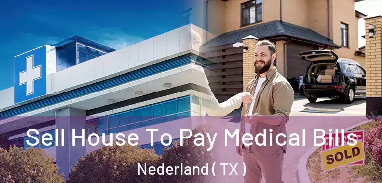  Sell House To Pay Medical Bills Nederland ( TX )