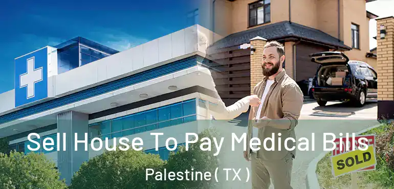  Sell House To Pay Medical Bills Palestine ( TX )