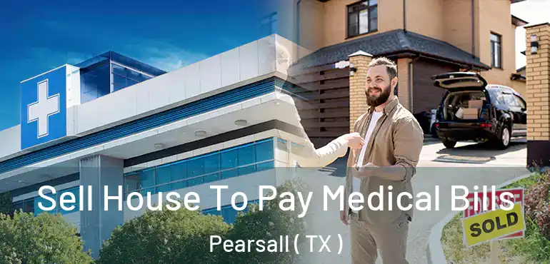  Sell House To Pay Medical Bills Pearsall ( TX )