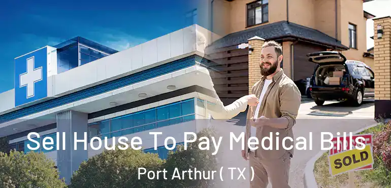  Sell House To Pay Medical Bills Port Arthur ( TX )