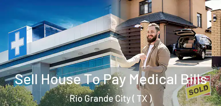  Sell House To Pay Medical Bills Rio Grande City ( TX )