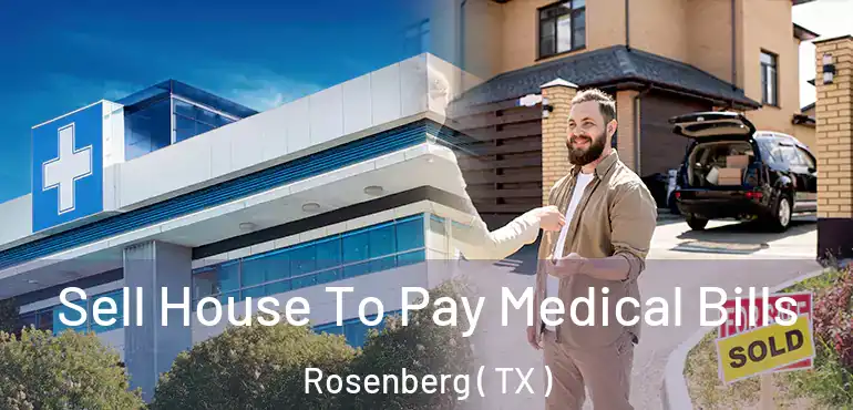  Sell House To Pay Medical Bills Rosenberg ( TX )