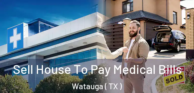  Sell House To Pay Medical Bills Watauga ( TX )