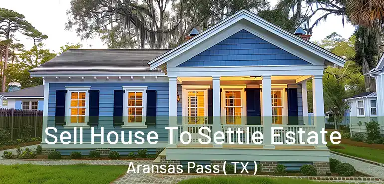  Sell House To Settle Estate Aransas Pass ( TX )