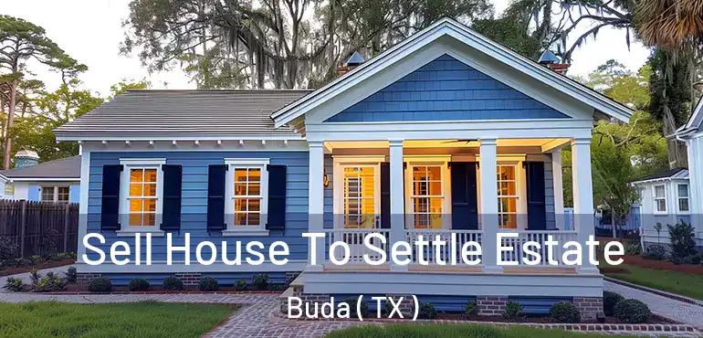  Sell House To Settle Estate Buda ( TX )