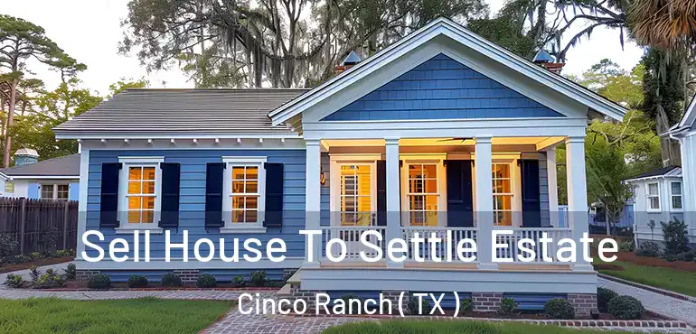  Sell House To Settle Estate Cinco Ranch ( TX )