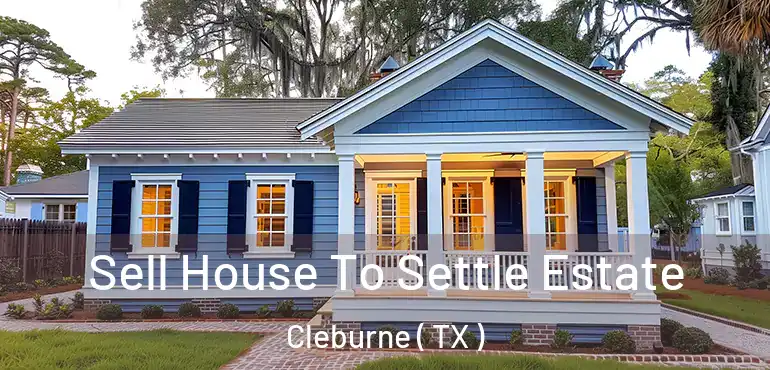  Sell House To Settle Estate Cleburne ( TX )