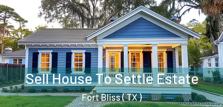  Sell House To Settle Estate Fort Bliss ( TX )