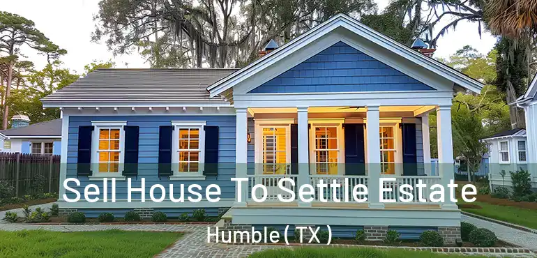  Sell House To Settle Estate Humble ( TX )